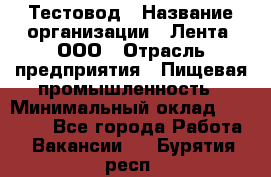 Тестовод › Название организации ­ Лента, ООО › Отрасль предприятия ­ Пищевая промышленность › Минимальный оклад ­ 27 889 - Все города Работа » Вакансии   . Бурятия респ.